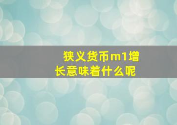 狭义货币m1增长意味着什么呢