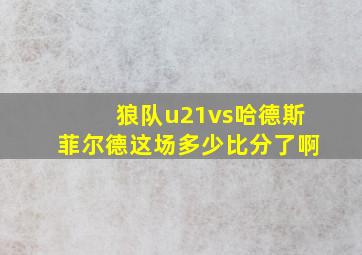 狼队u21vs哈德斯菲尔德这场多少比分了啊