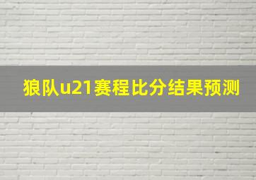 狼队u21赛程比分结果预测