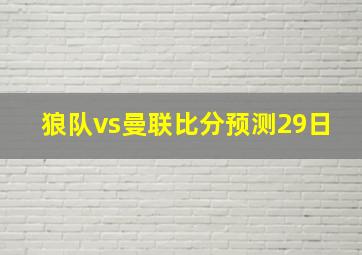 狼队vs曼联比分预测29日