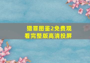 猎罪图鉴2免费观看完整版高清投屏