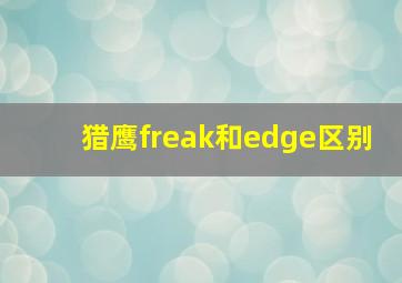 猎鹰freak和edge区别