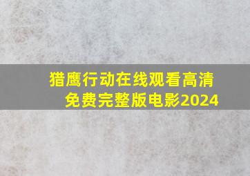 猎鹰行动在线观看高清免费完整版电影2024