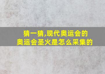 猜一猜,现代奥运会的奥运会圣火是怎么采集的