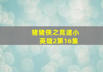 猪猪侠之竞速小英雄2第16集