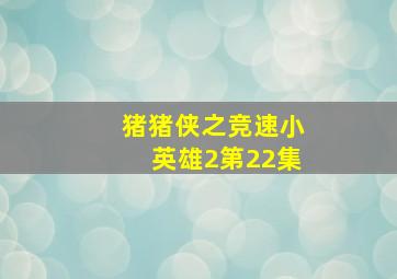 猪猪侠之竞速小英雄2第22集