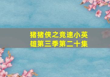 猪猪侠之竞速小英雄第三季第二十集