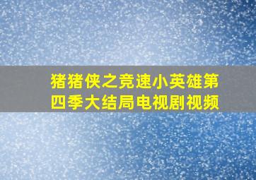 猪猪侠之竞速小英雄第四季大结局电视剧视频