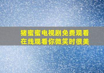 猪蜜蜜电视剧免费观看在线观看你微笑时很美