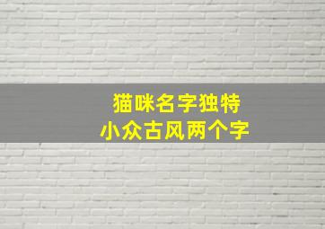 猫咪名字独特小众古风两个字