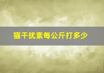 猫干扰素每公斤打多少