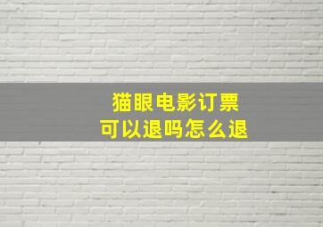 猫眼电影订票可以退吗怎么退