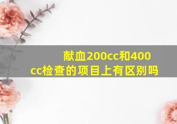 献血200cc和400cc检查的项目上有区别吗