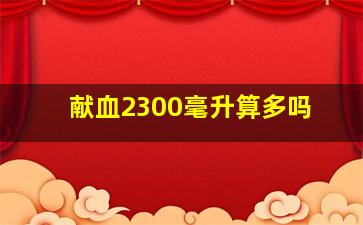 献血2300毫升算多吗