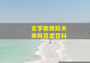 玄学能预知未来吗百度百科