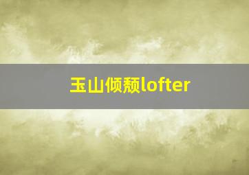 玉山倾颓lofter