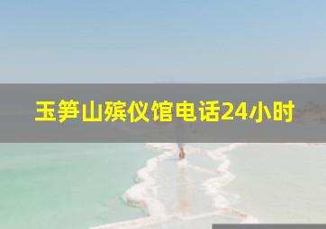 玉笋山殡仪馆电话24小时