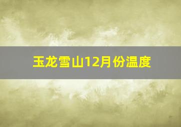 玉龙雪山12月份温度