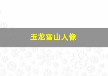 玉龙雪山人像