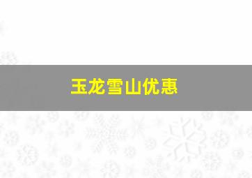 玉龙雪山优惠