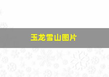 玉龙雪山图片