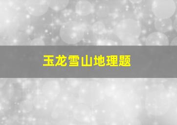 玉龙雪山地理题