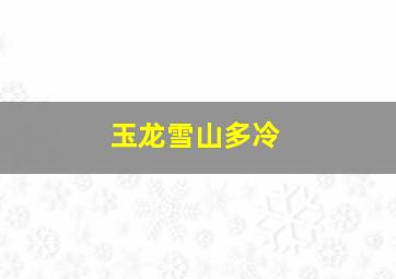 玉龙雪山多冷