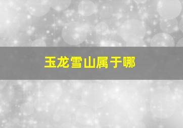 玉龙雪山属于哪