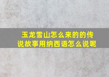 玉龙雪山怎么来的的传说故事用纳西语怎么说呢