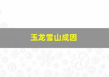 玉龙雪山成因