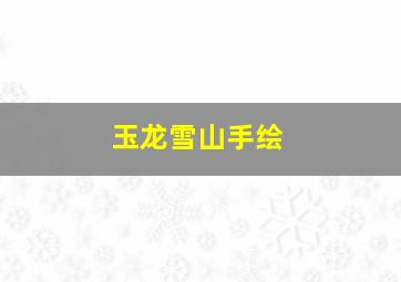 玉龙雪山手绘