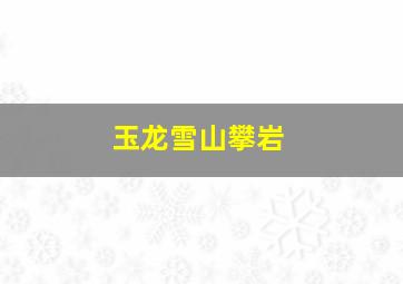 玉龙雪山攀岩