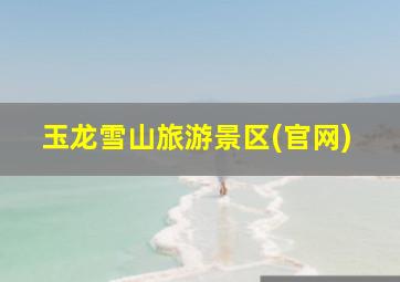 玉龙雪山旅游景区(官网)