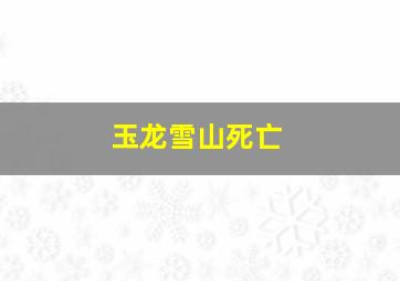 玉龙雪山死亡