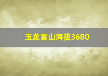 玉龙雪山海拔3680