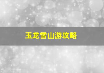 玉龙雪山游攻略