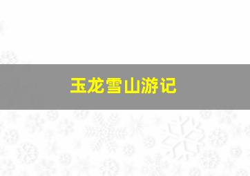 玉龙雪山游记