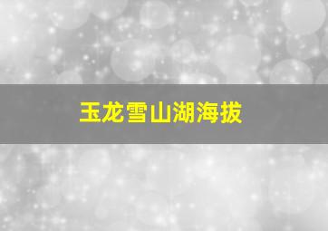 玉龙雪山湖海拔