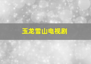 玉龙雪山电视剧