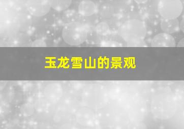 玉龙雪山的景观