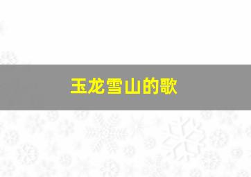 玉龙雪山的歌