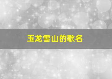 玉龙雪山的歌名