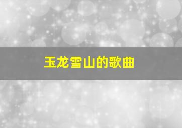 玉龙雪山的歌曲