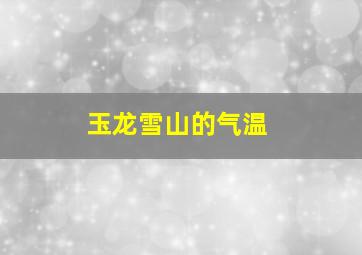 玉龙雪山的气温