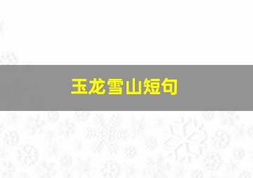 玉龙雪山短句