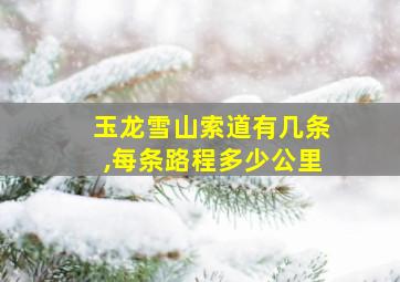 玉龙雪山索道有几条,每条路程多少公里