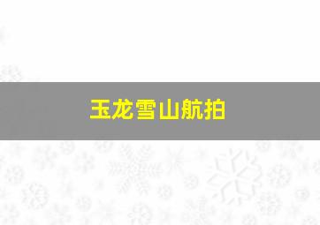 玉龙雪山航拍