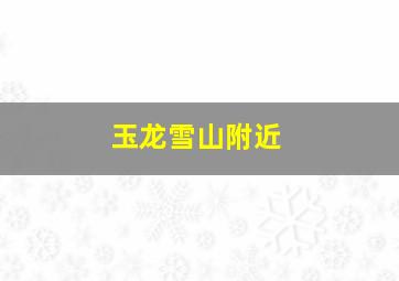 玉龙雪山附近