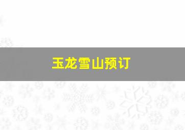 玉龙雪山预订