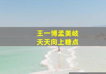 王一博孟美岐天天向上糖点